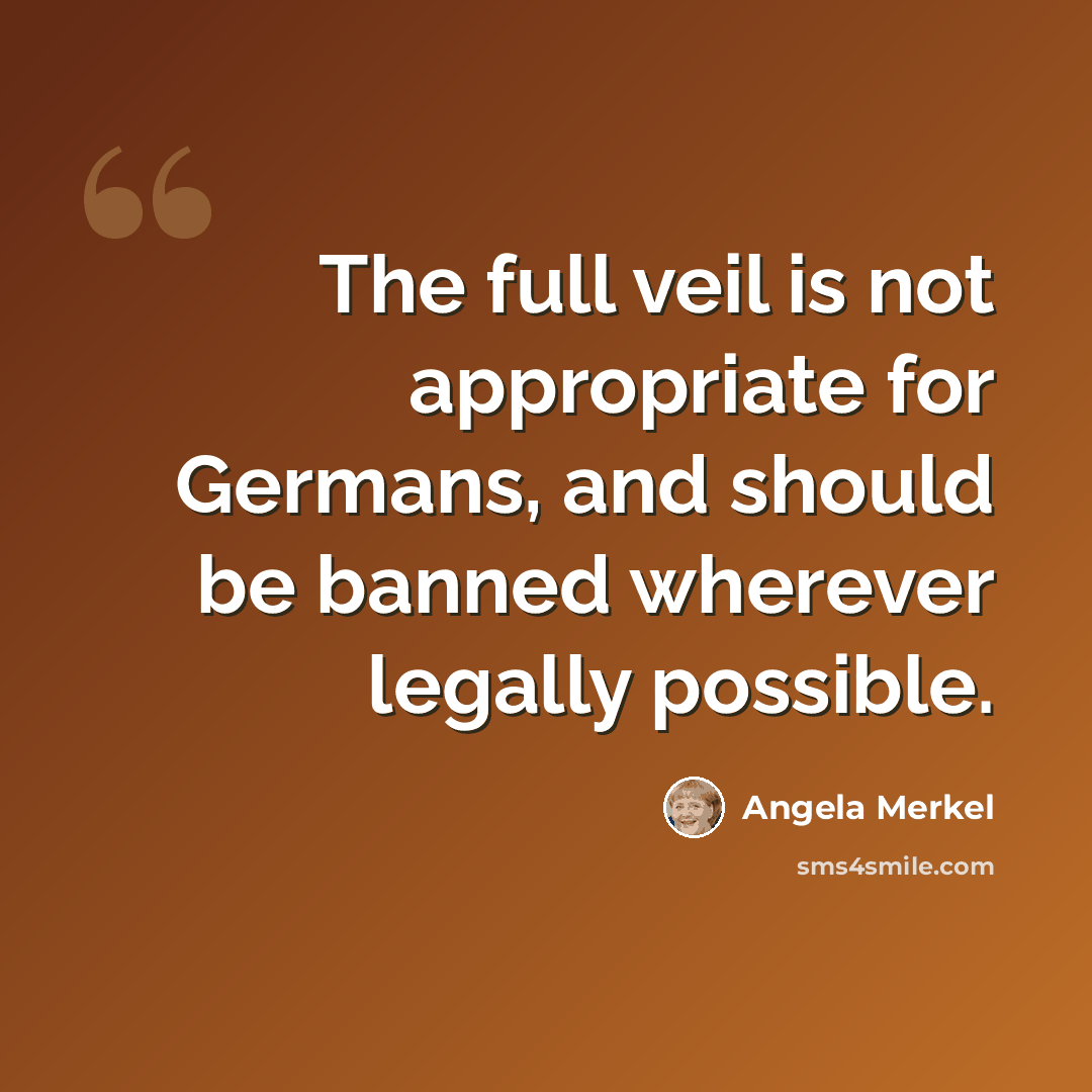 “The full veil is not appropriate for Germans, and should be banned wherever legally possible.” quote by Angela Merkel
