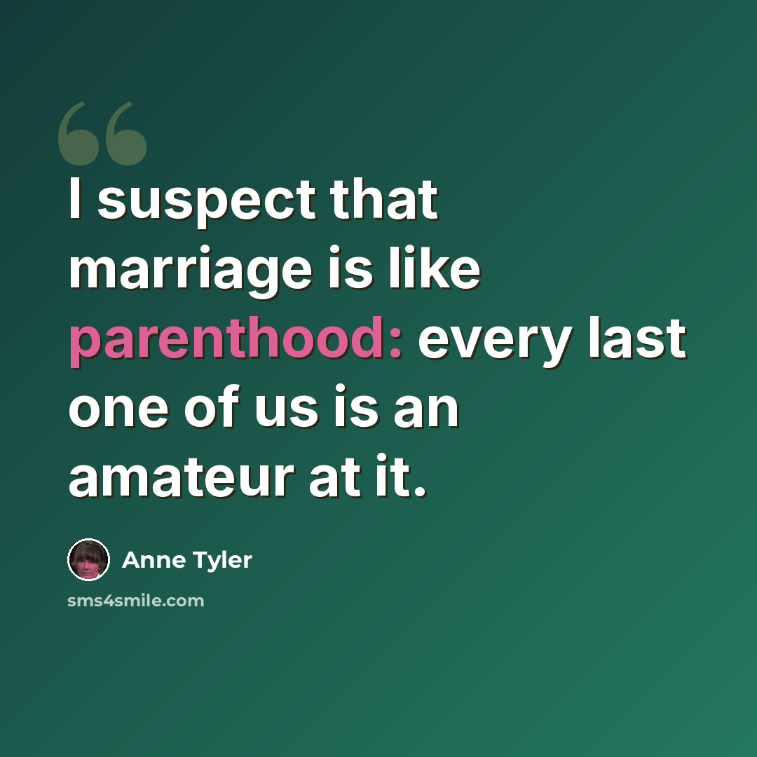 “I suspect that marriage is like parenthood: every last one of us is an amateur at it.” quote by Anne Tyler