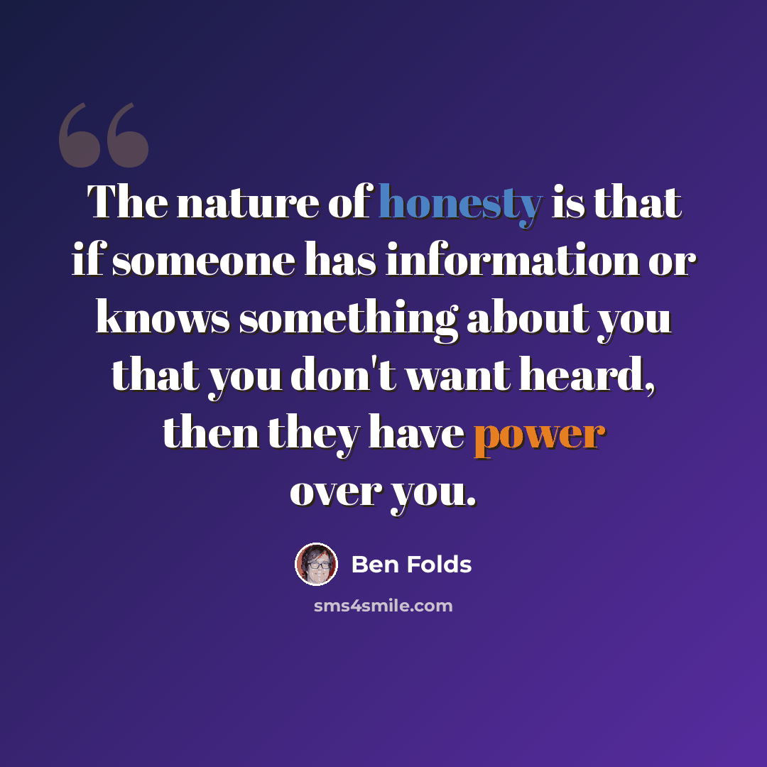 “The nature of honesty is that if someone has information or knows something about you that you don't want heard, then they have power over you.” quote by Ben Folds