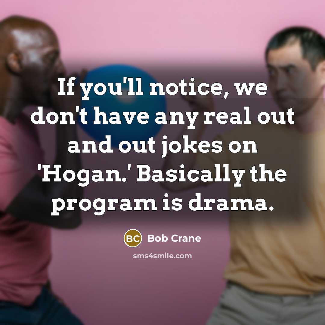“If you'll notice, we don't have any real out and out jokes on 'Hogan.' Basically the program is drama.” quote by Bob Crane