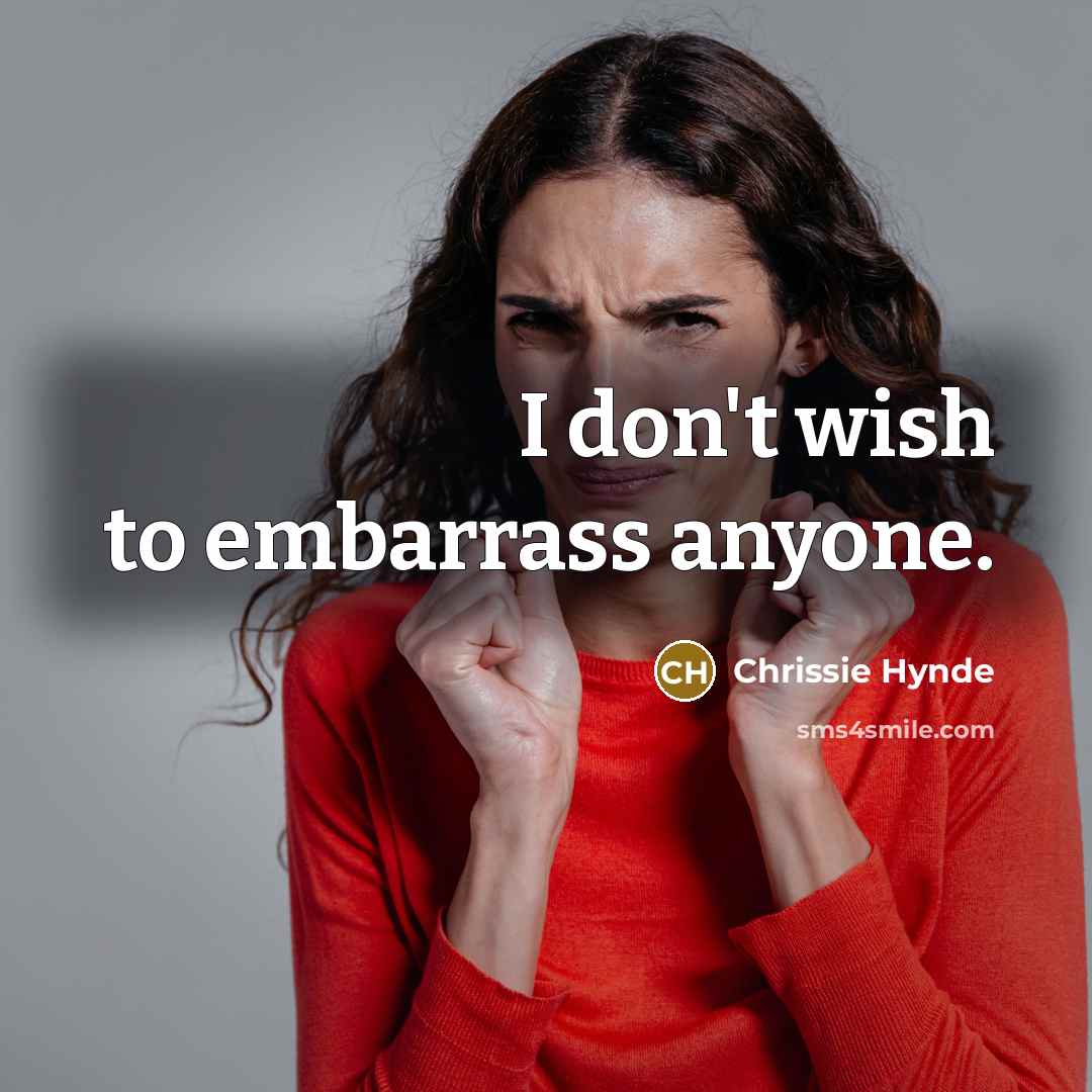 “I don't wish to embarrass anyone.” quote by Chrissie Hynde