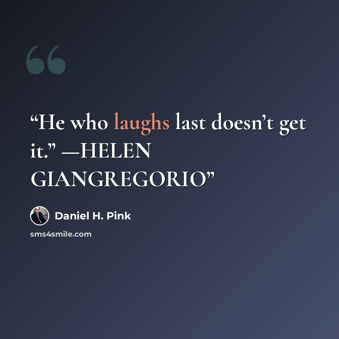 “He who laughs last doesn’t get it.” —HELEN GIANGREGORIO” quote by Daniel H. Pink