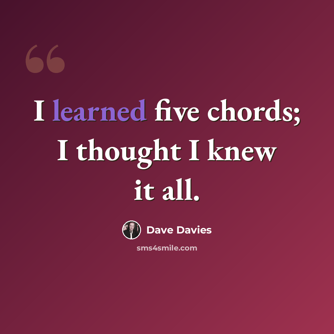 “I learned five chords; I thought I knew it all.” quote by Dave Davies