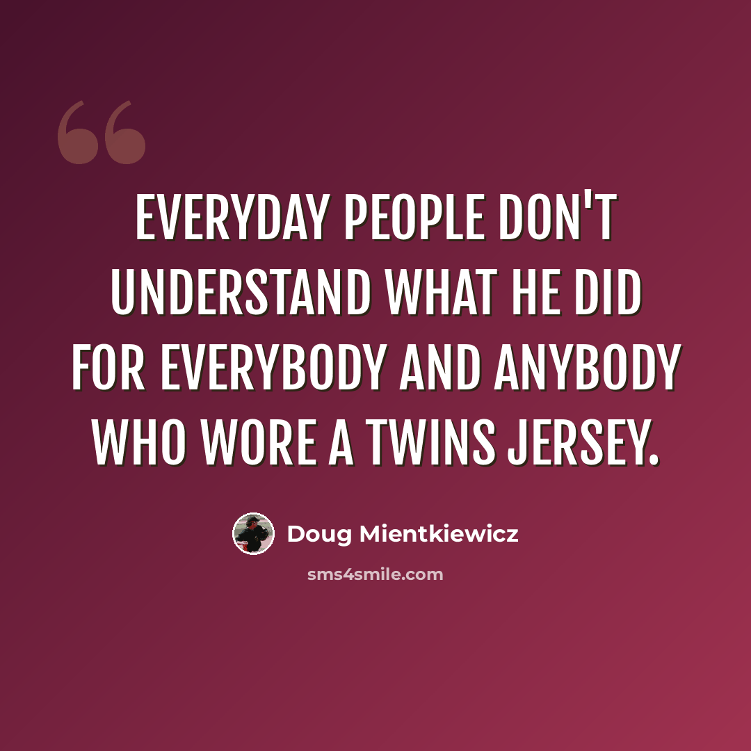 “Everyday people don't understand what he did for everybody and anybody who wore a Twins jersey.” quote by Doug Mientkiewicz