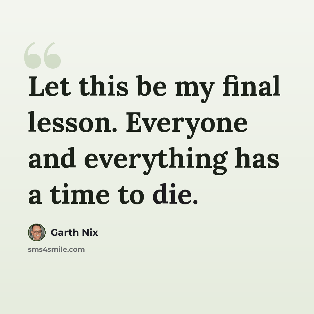 “Let this be my final lesson. Everyone and everything has a time to die.” quote by Garth Nix