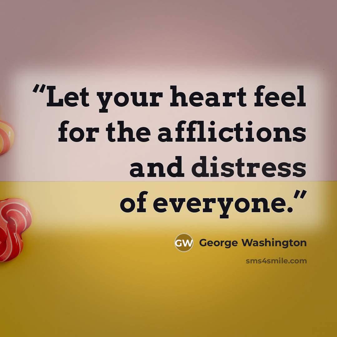 “Let your heart feel for the afflictions and distress of everyone.” quote by George Washington