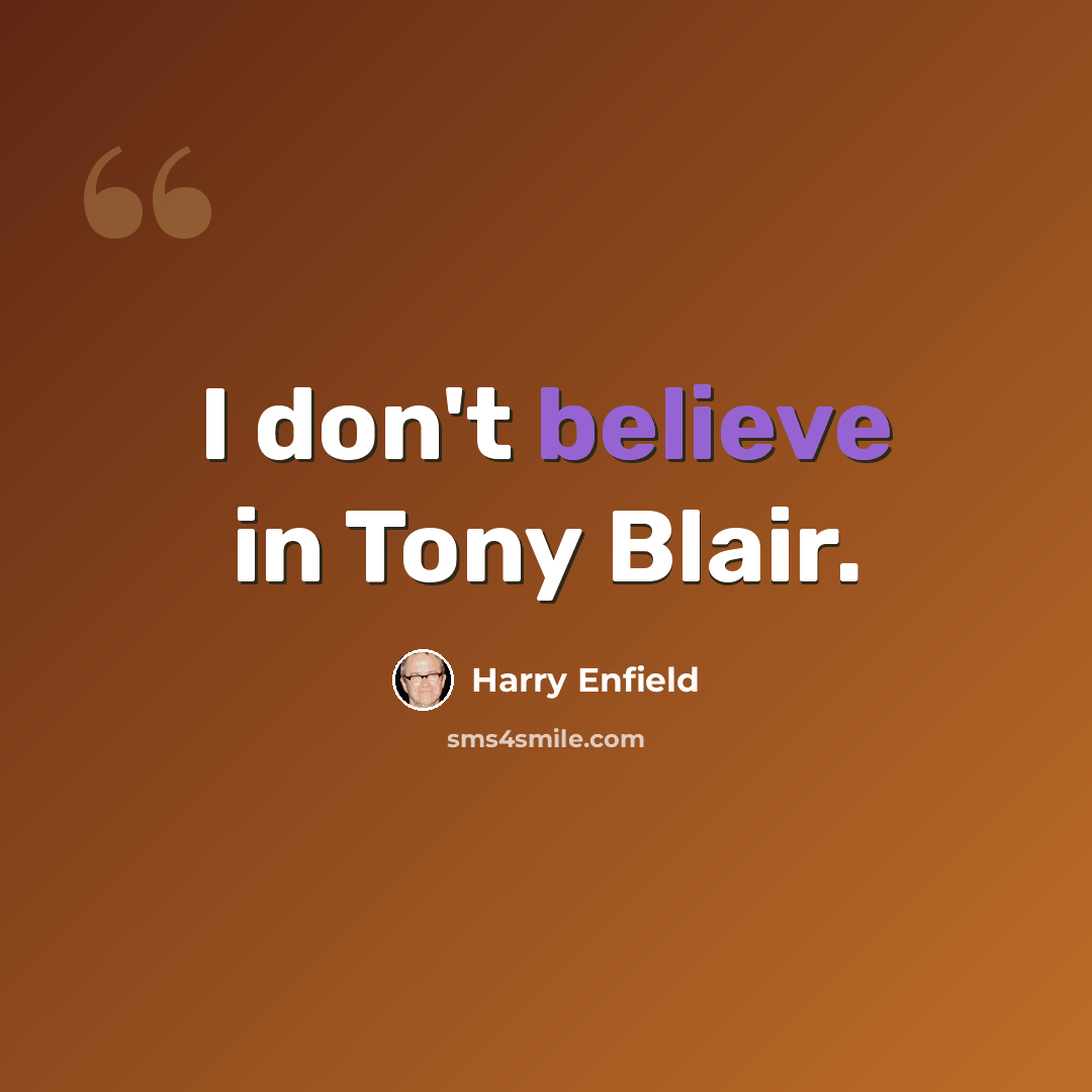 “I don't believe in Tony Blair.” quote by Harry Enfield