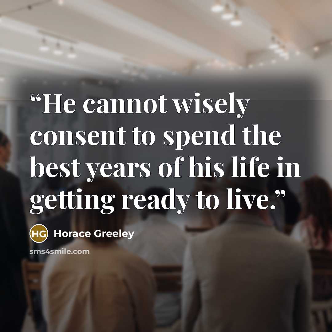 “He cannot wisely consent to spend the best years of his life in getting ready to live.” quote by Horace Greeley