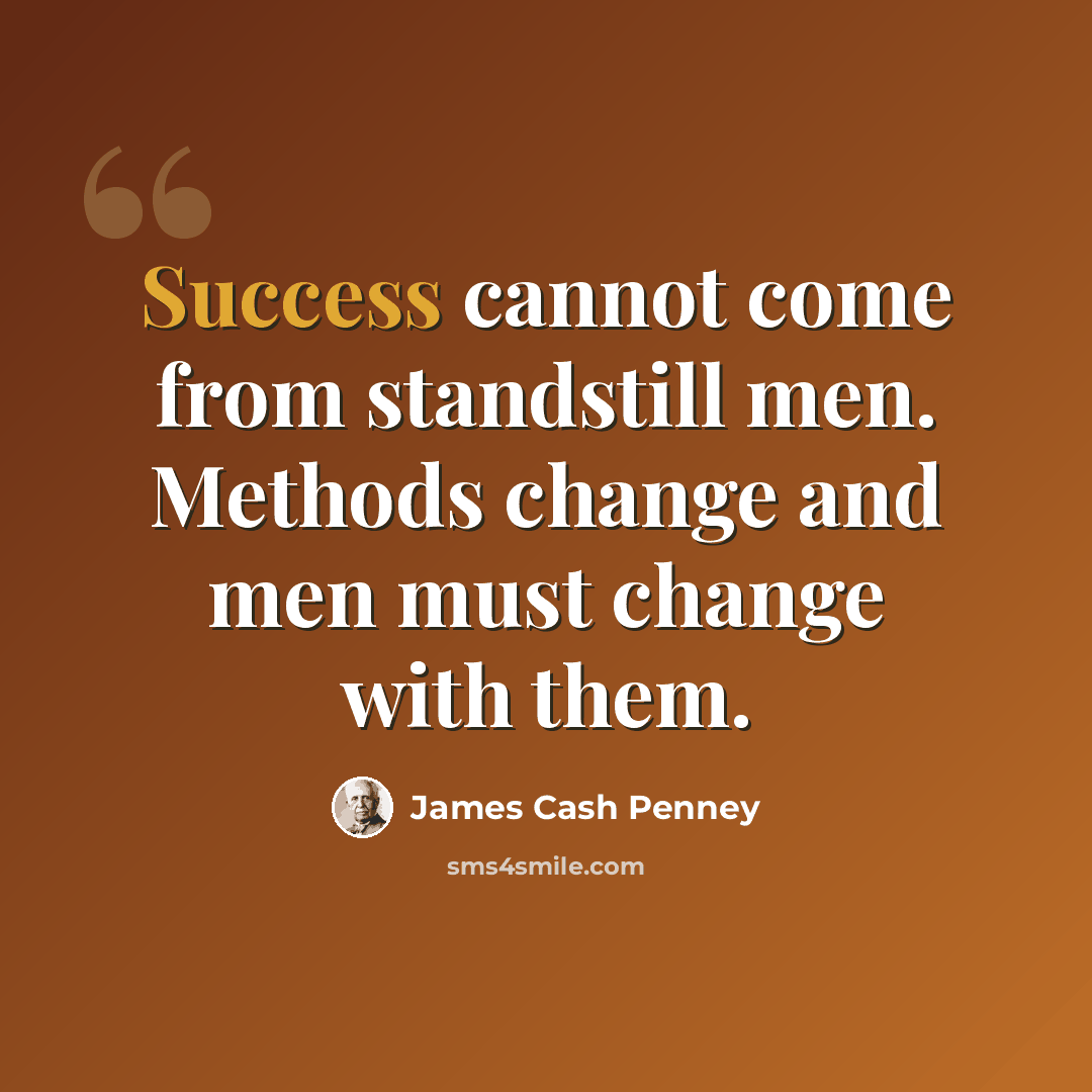 “Success cannot come from standstill men. Methods change and men must change with them.” quote by James Cash Penney