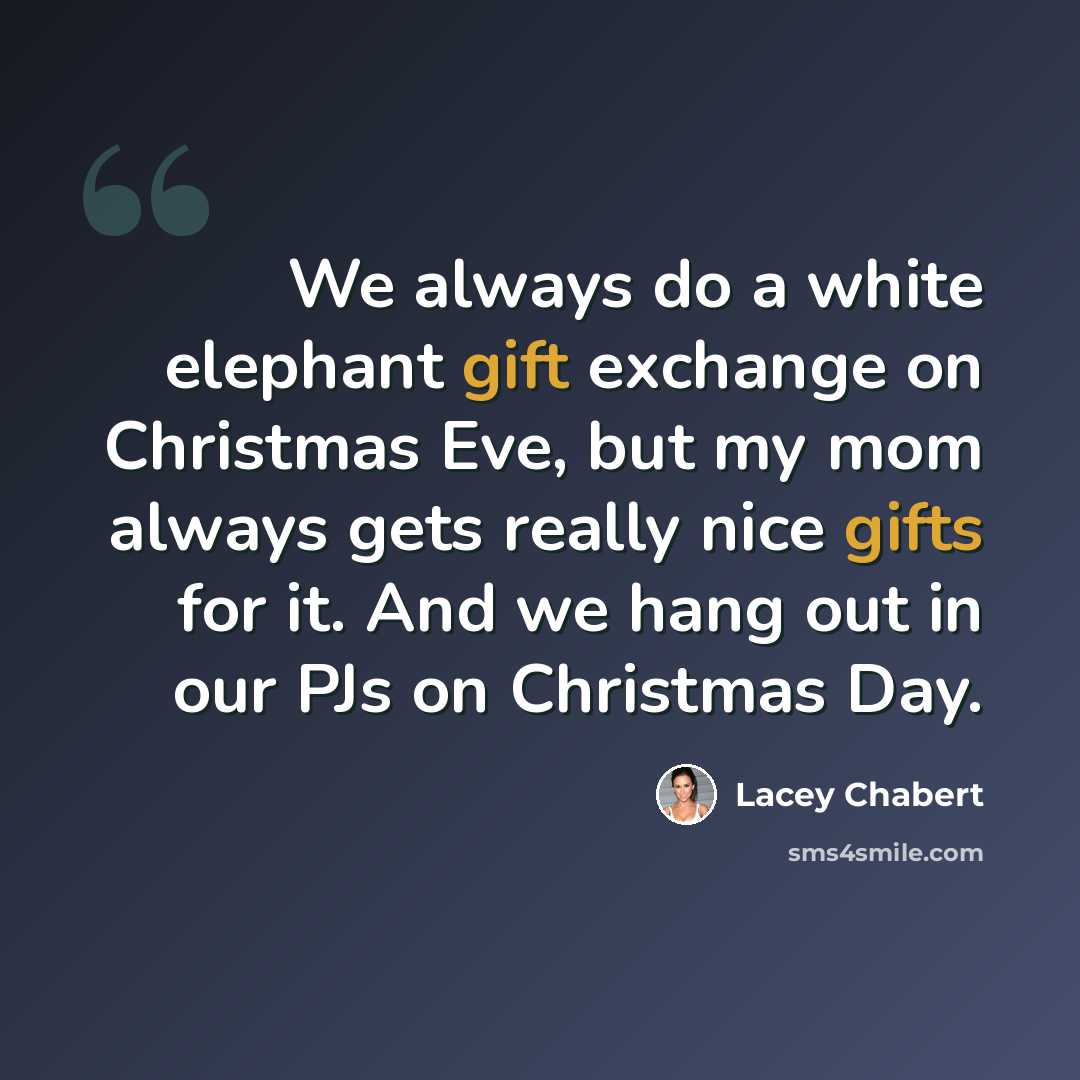 “We always do a white elephant gift exchange on Christmas Eve, but my mom always gets really nice gifts for it. And we hang out in our PJs on Christmas Day.” quote by Lacey Chabert