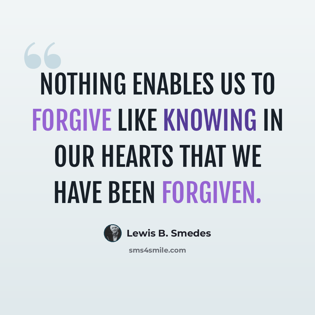“Nothing enables us to forgive like knowing in our hearts that we have been forgiven.” quote by Lewis B. Smedes