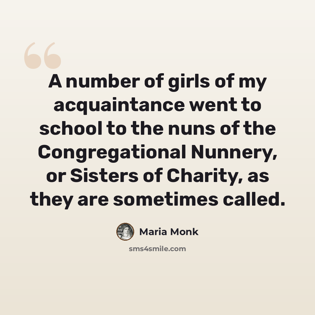 “A number of girls of my acquaintance went to school to the nuns of the Congregational Nunnery, or Sisters of Charity, as they are sometimes called.” quote by Maria Monk