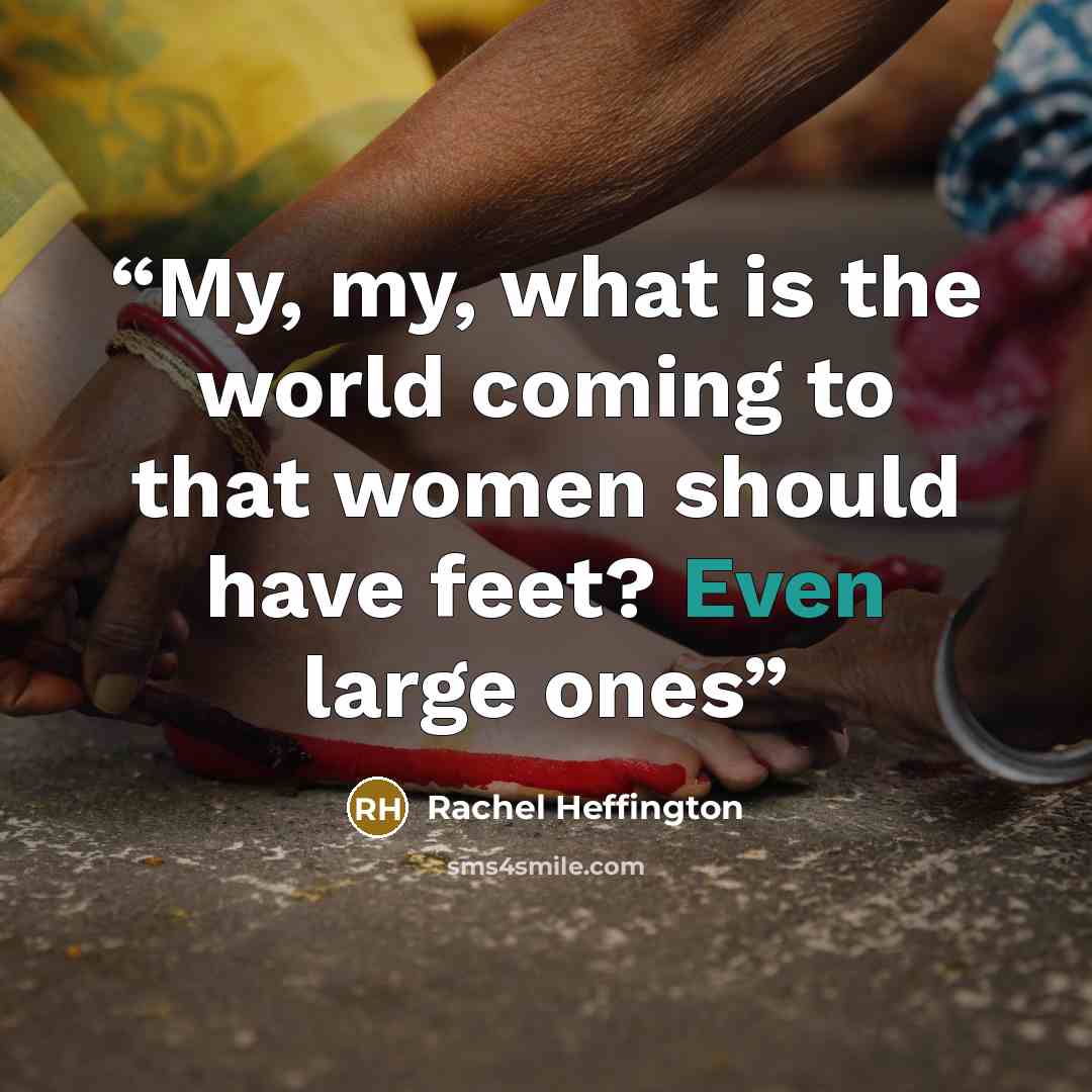 “My, my, what is the world coming to that women should have feet? Even large ones” quote by Rachel Heffington