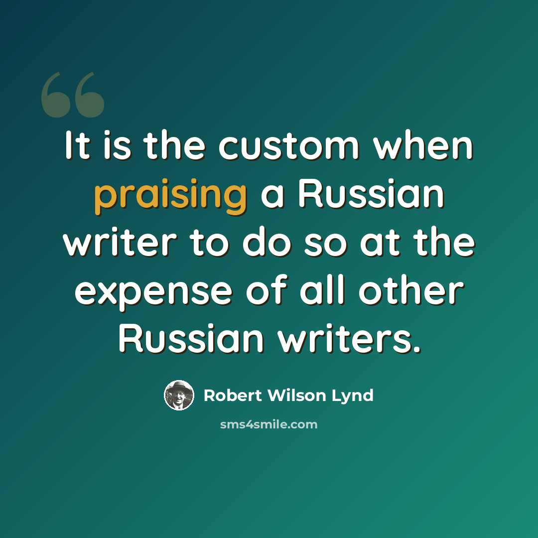 “It is the custom when praising a Russian writer to do so at the expense of all other Russian writers.” quote by Robert Wilson Lynd