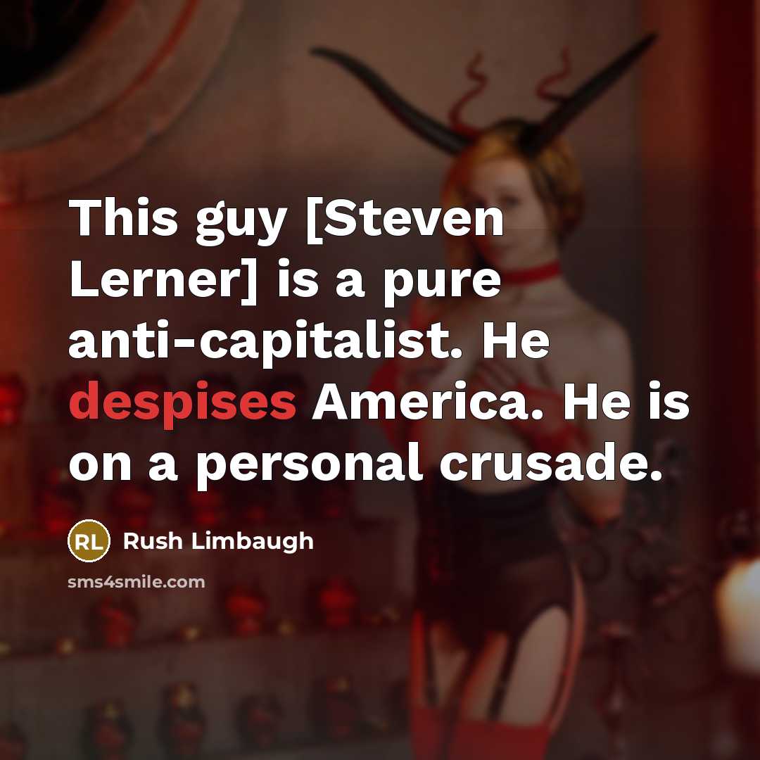“This guy [Steven Lerner] is a pure anti-capitalist. He despises America. He is on a personal crusade.” quote by Rush Limbaugh