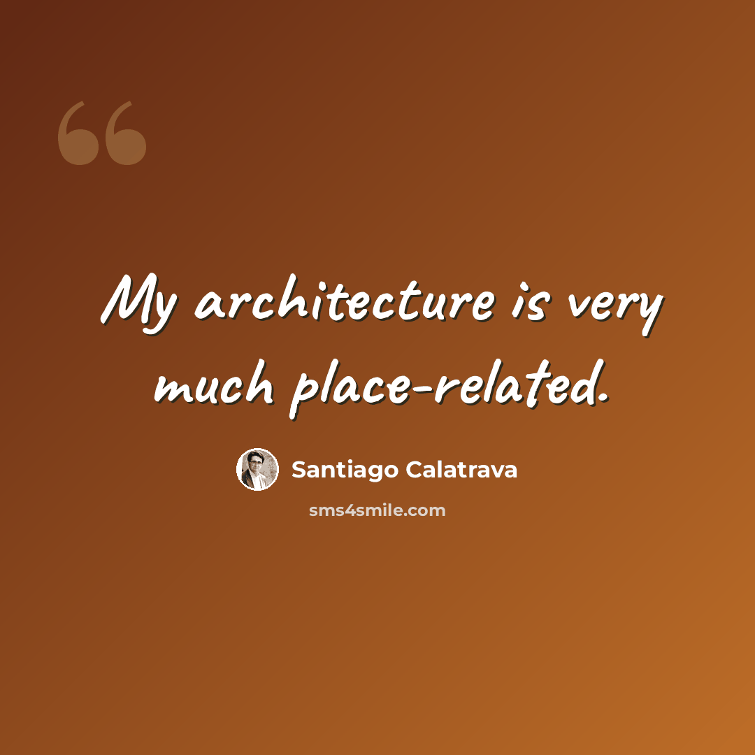 “My architecture is very much place-related.” quote by Santiago Calatrava