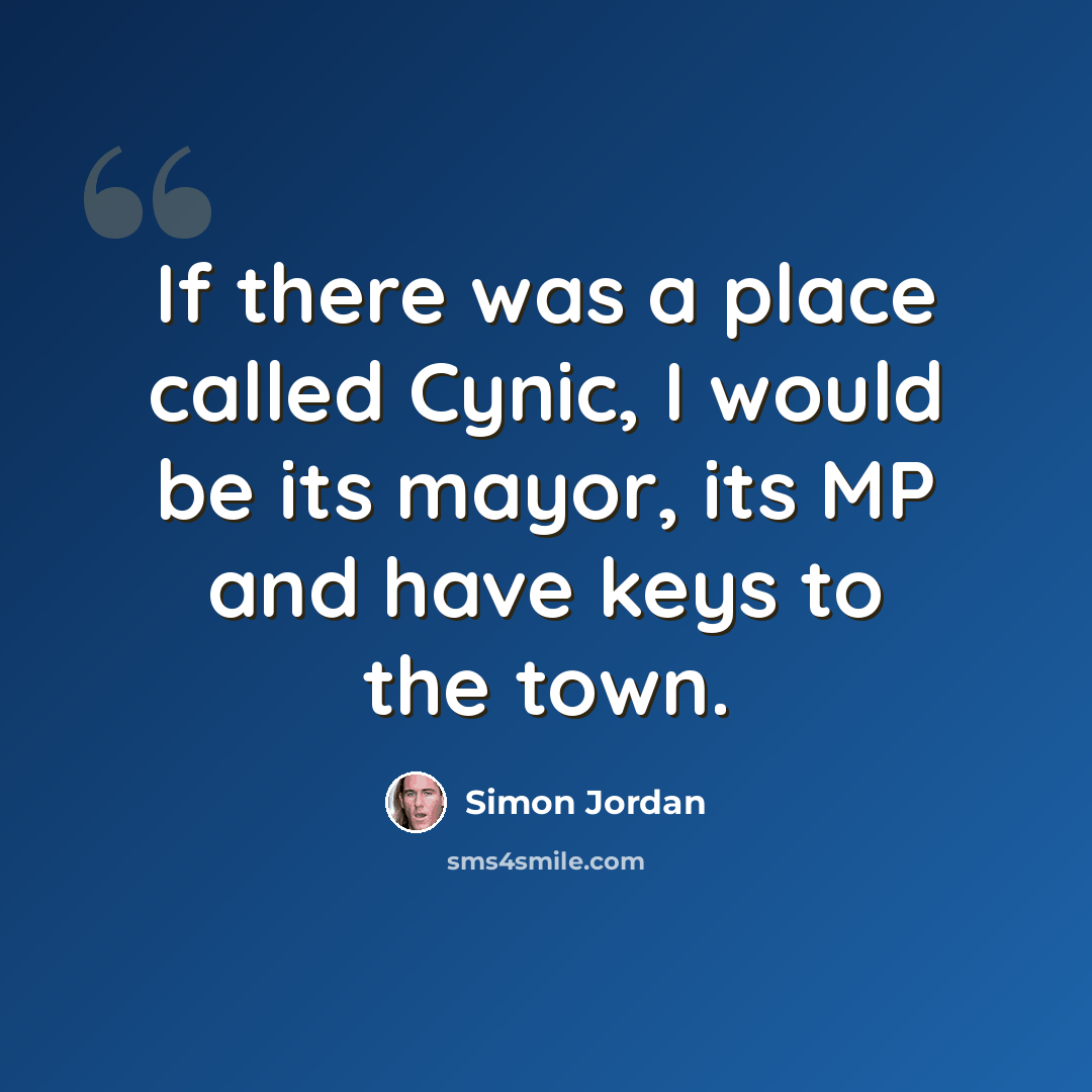 “If there was a place called Cynic, I would be its mayor, its MP and have keys to the town.” quote by Simon Jordan
