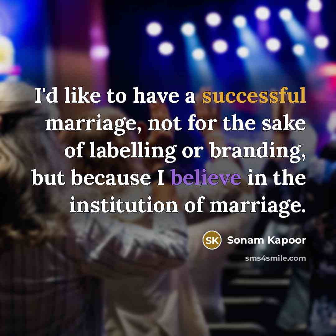 “I'd like to have a successful marriage, not for the sake of labelling or branding, but because I believe in the institution of marriage.” quote by Sonam Kapoor
