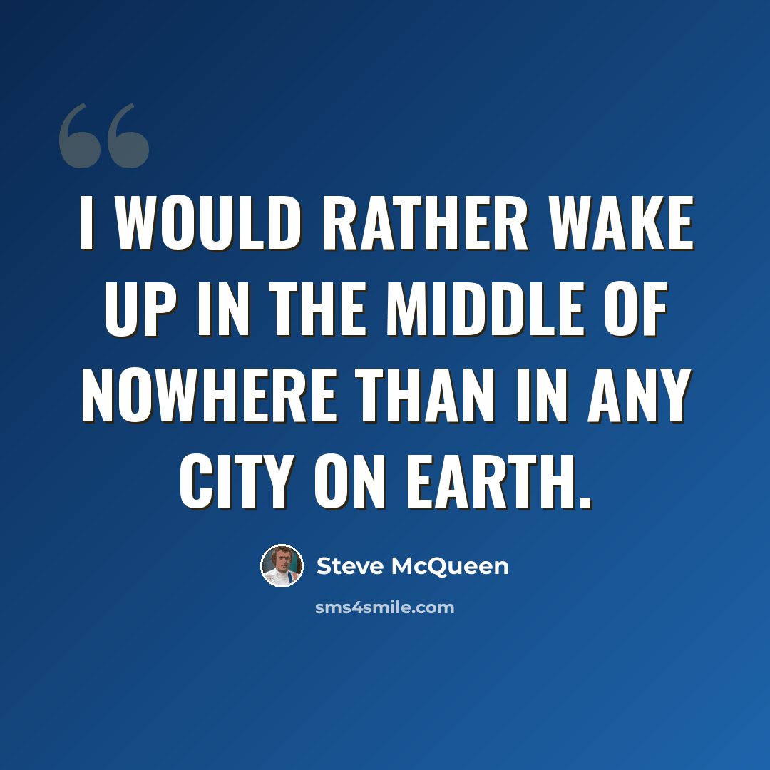 “I would rather wake up in the middle of nowhere than in any city on earth.” quote by Steve McQueen