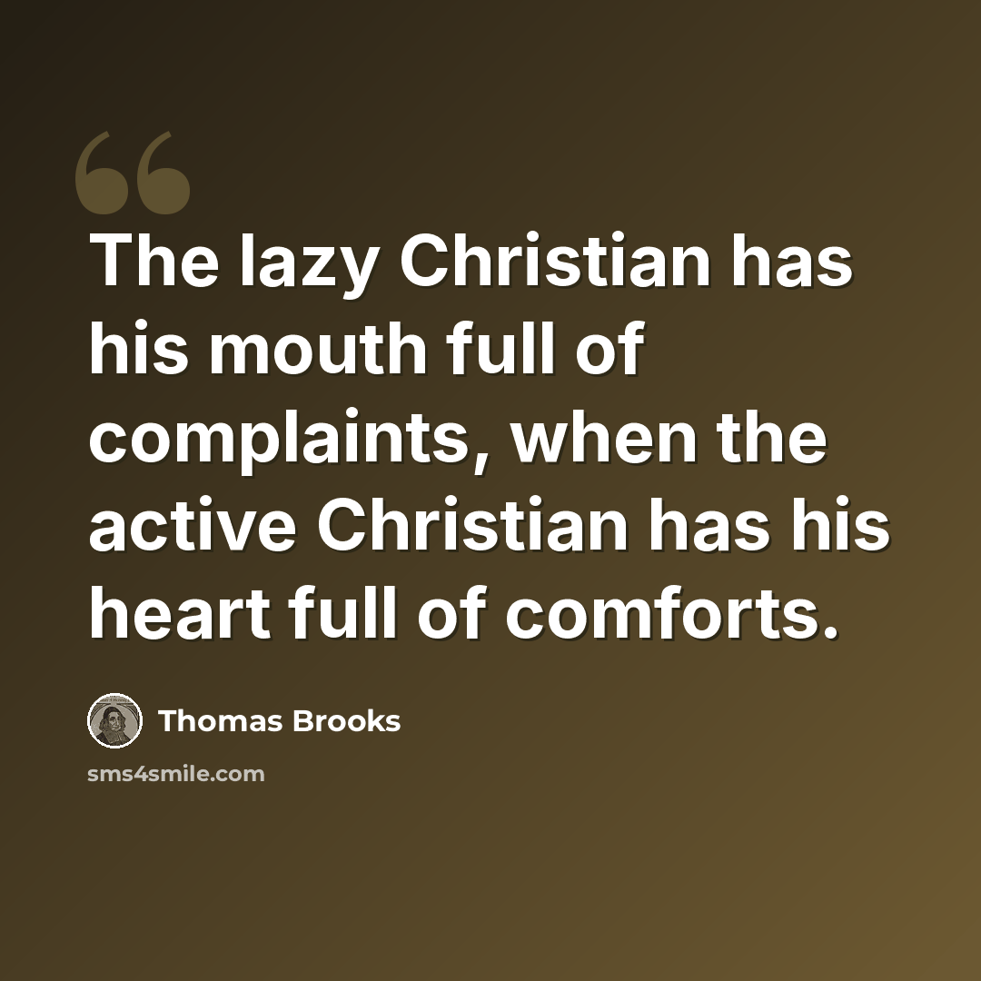 “The lazy Christian has his mouth full of complaints, when the active Christian has his heart full of comforts.” quote by Thomas Brooks