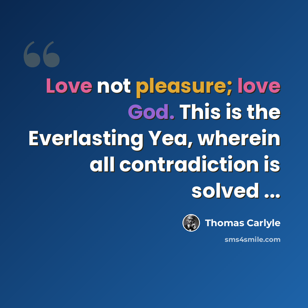 “Love not pleasure; love God. This is the Everlasting Yea, wherein all contradiction is solved ...” quote by Thomas Carlyle