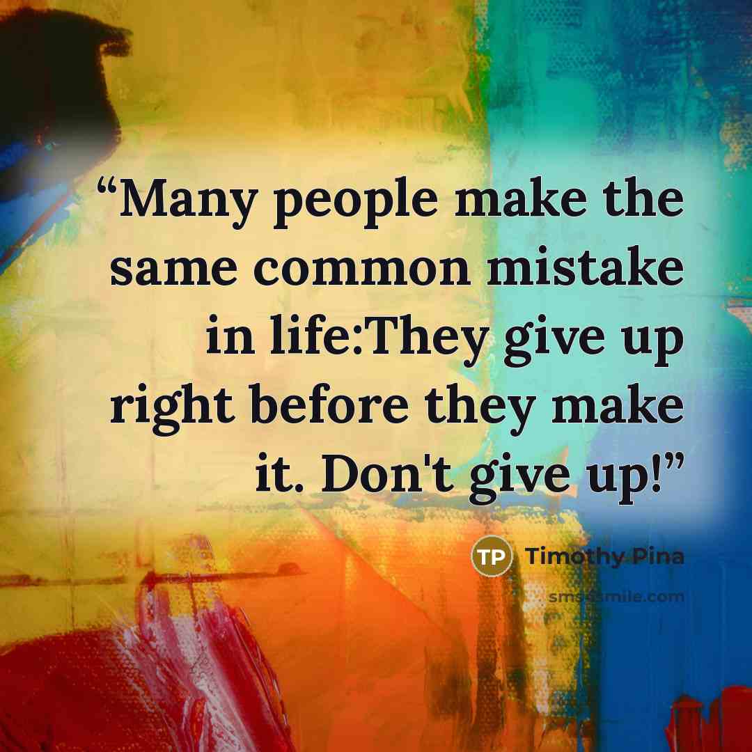 “Many people make the same common mistake in life:They give up right before they make it. Don't give up!” quote by Timothy Pina