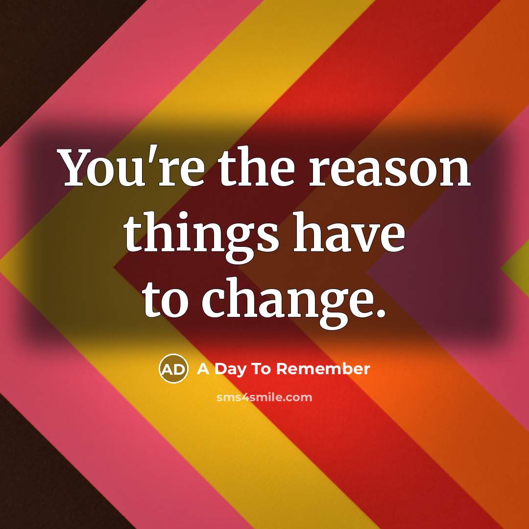 “You're the reason things have to change.” quote by A Day To Remember