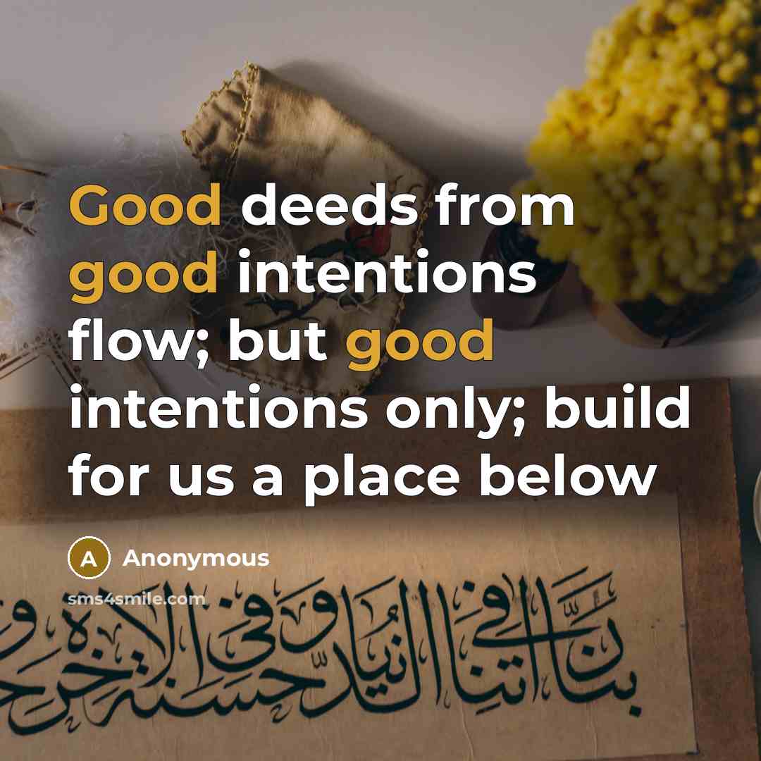 “Good deeds from good intentions flow; but good intentions only; build for us a place below” quote by Anonymous
