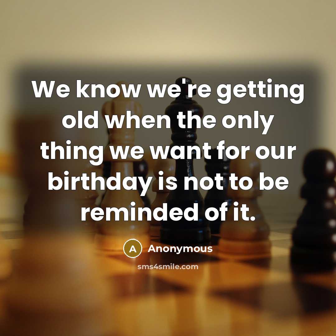“We know we're getting old when the only thing we want for our birthday is not to be reminded of it.” quote by Anonymous