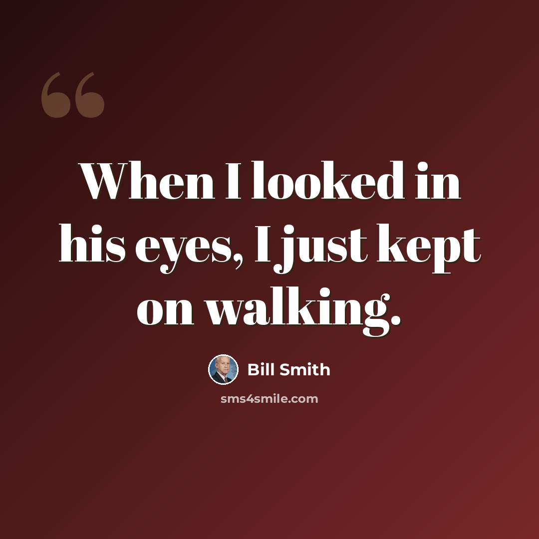 “When I looked in his eyes, I just kept on walking.” quote by Bill Smith