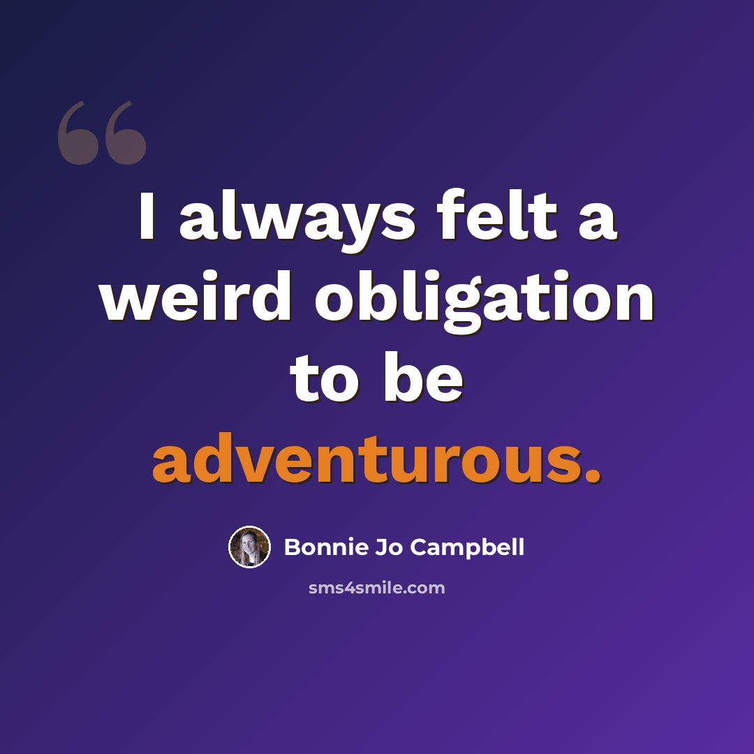 “I always felt a weird obligation to be adventurous.” quote by Bonnie Jo Campbell