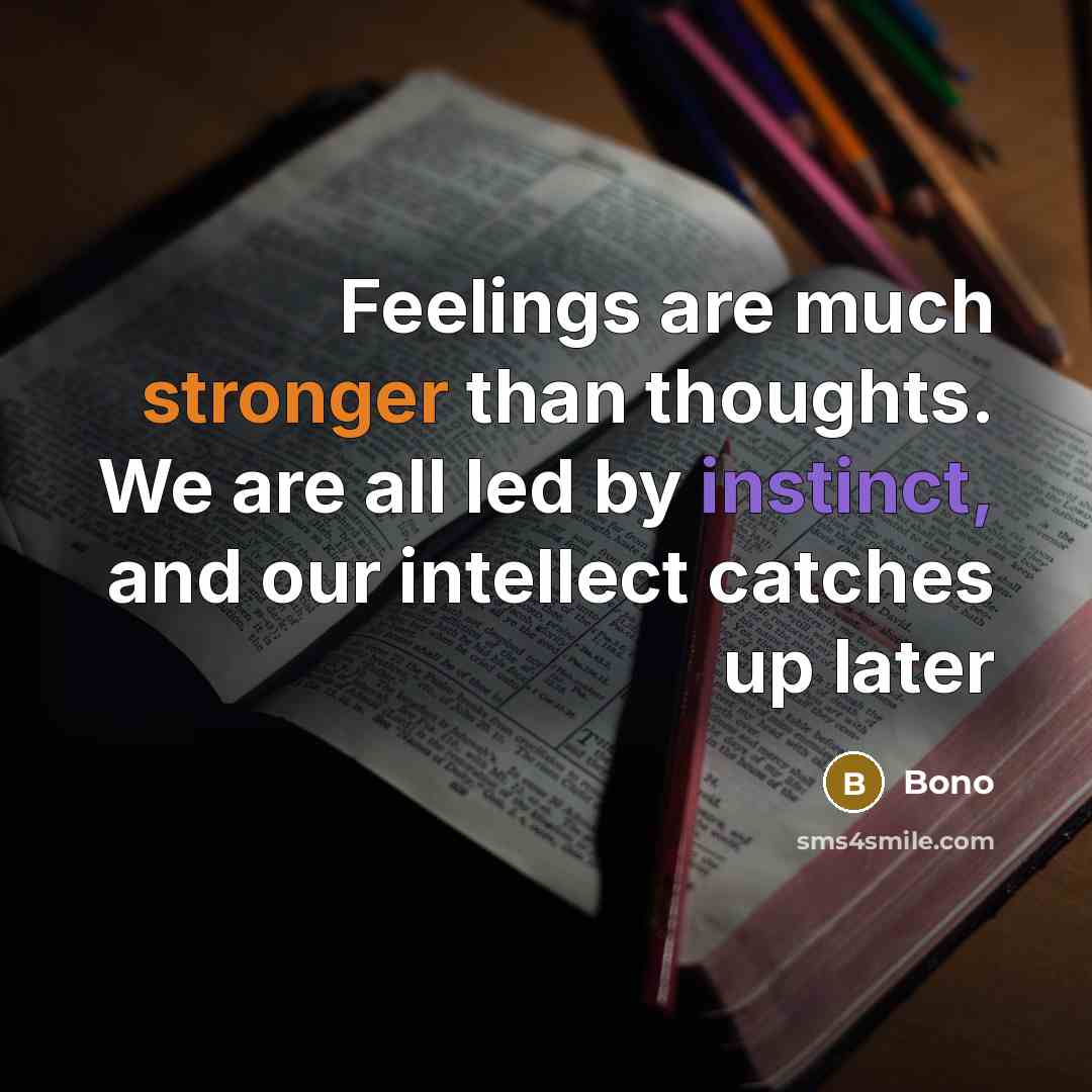 “Feelings are much stronger than thoughts. We are all led by instinct, and our intellect catches up later” quote by Bono