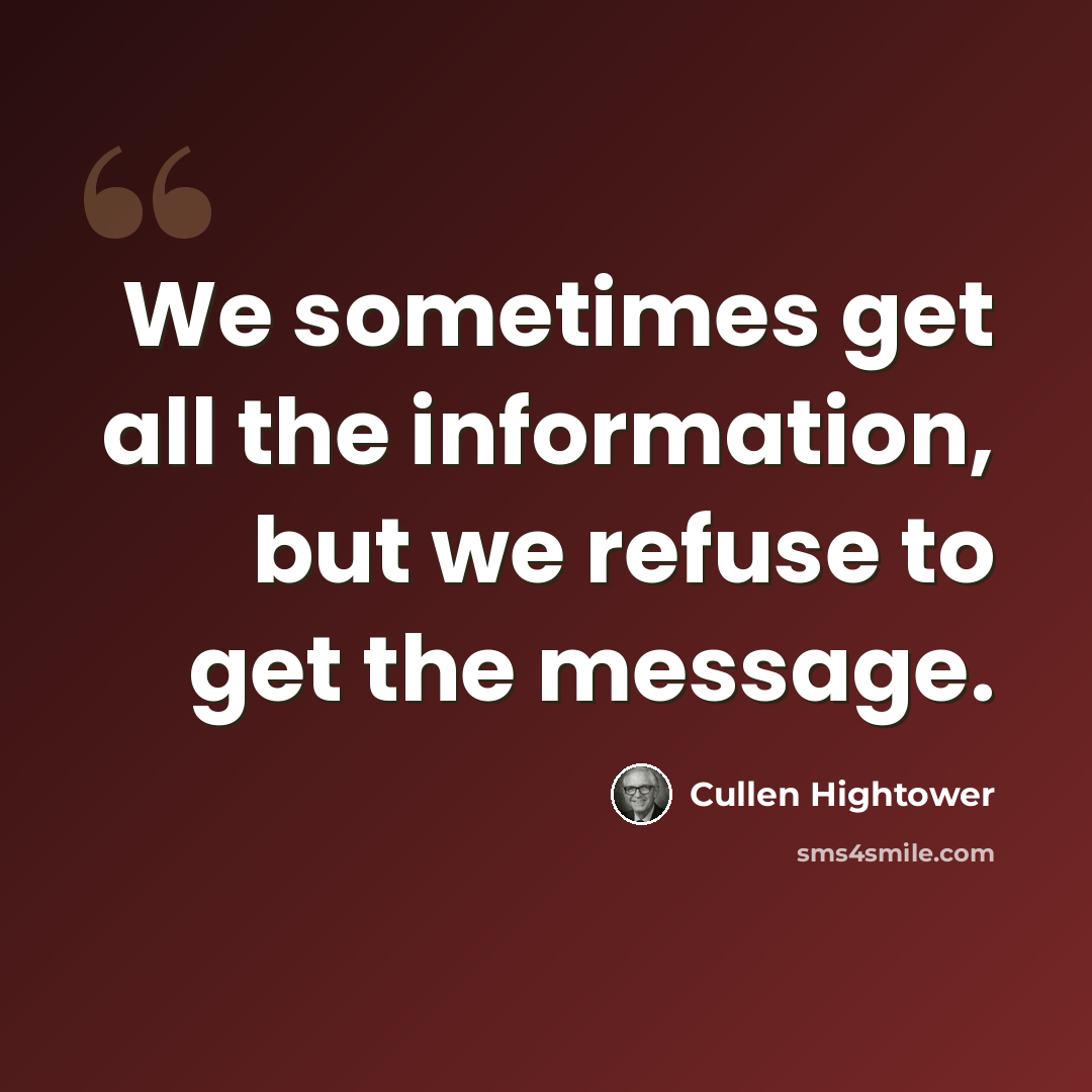 “We sometimes get all the information, but we refuse to get the message.” quote by Cullen Hightower