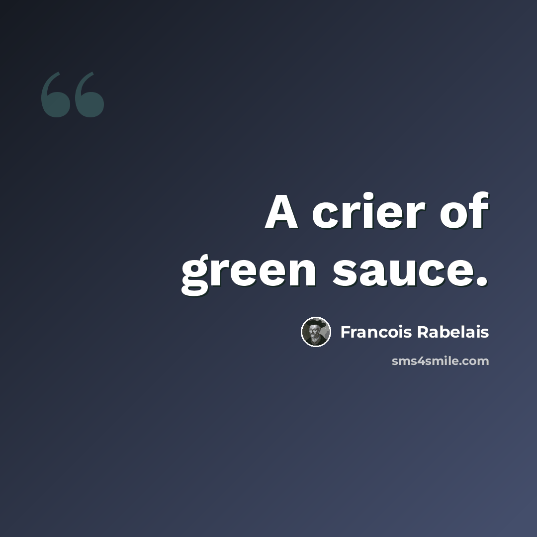 “A crier of green sauce.” quote by Francois Rabelais