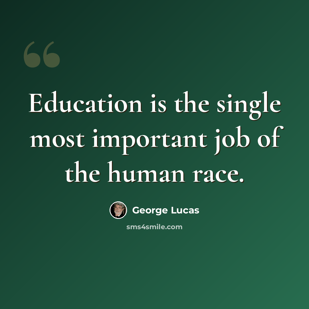 “Education is the single most important job of the human race.” quote by George Lucas