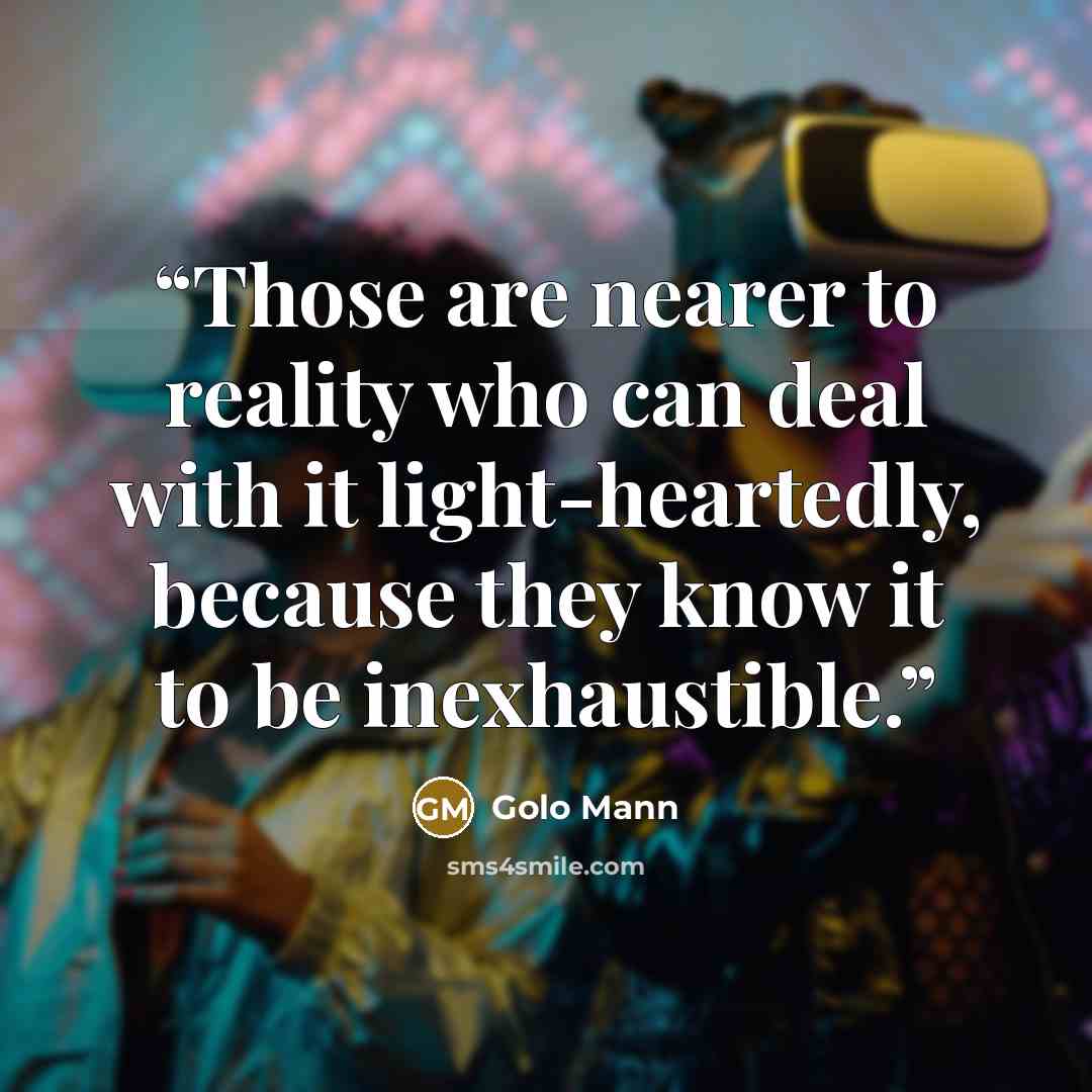 “Those are nearer to reality who can deal with it light-heartedly, because they know it to be inexhaustible.” quote by Golo Mann
