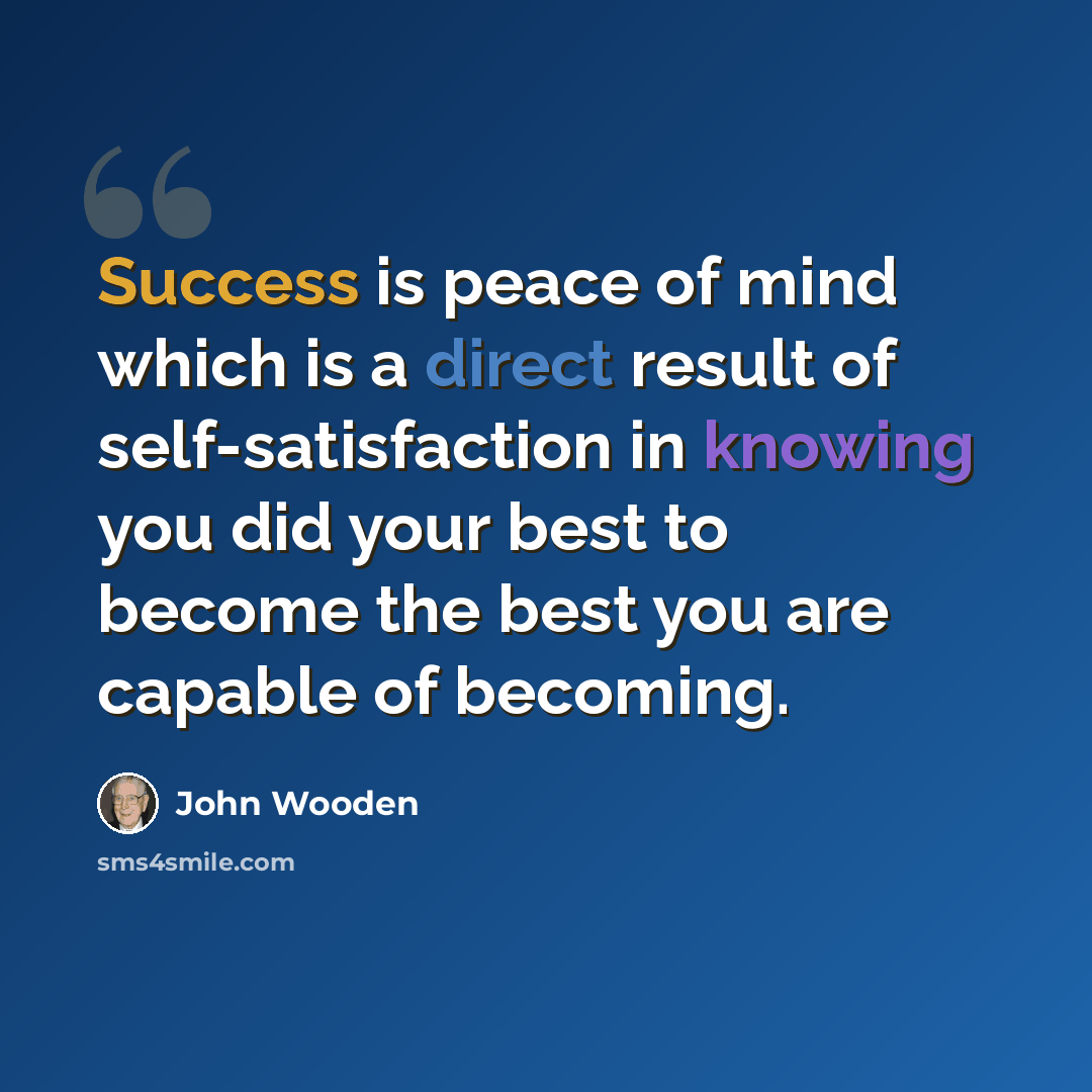 “Success is peace of mind which is a direct result of self-satisfaction in knowing you did your best to become the best you are capable of becoming.” quote by John Wooden