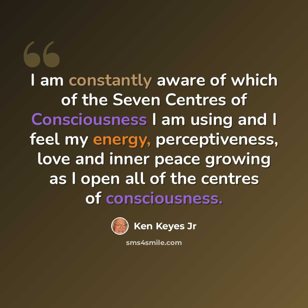 “I am constantly aware of which of the Seven Centres of Consciousness I am using and I feel my energy, perceptiveness, love and inner peace growing as I open all of the centres of consciousness.” quote by Ken Keyes Jr