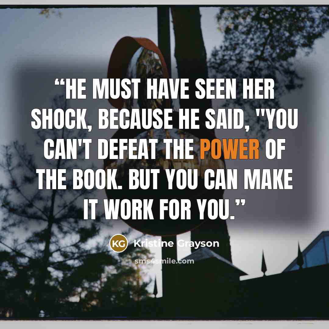 “He must have seen her shock, because he said, "You can't defeat the power of the book. But you can make it work for you.” quote by Kristine Grayson
