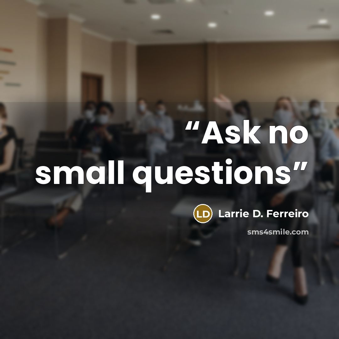“Ask no small questions” quote by Larrie D. Ferreiro