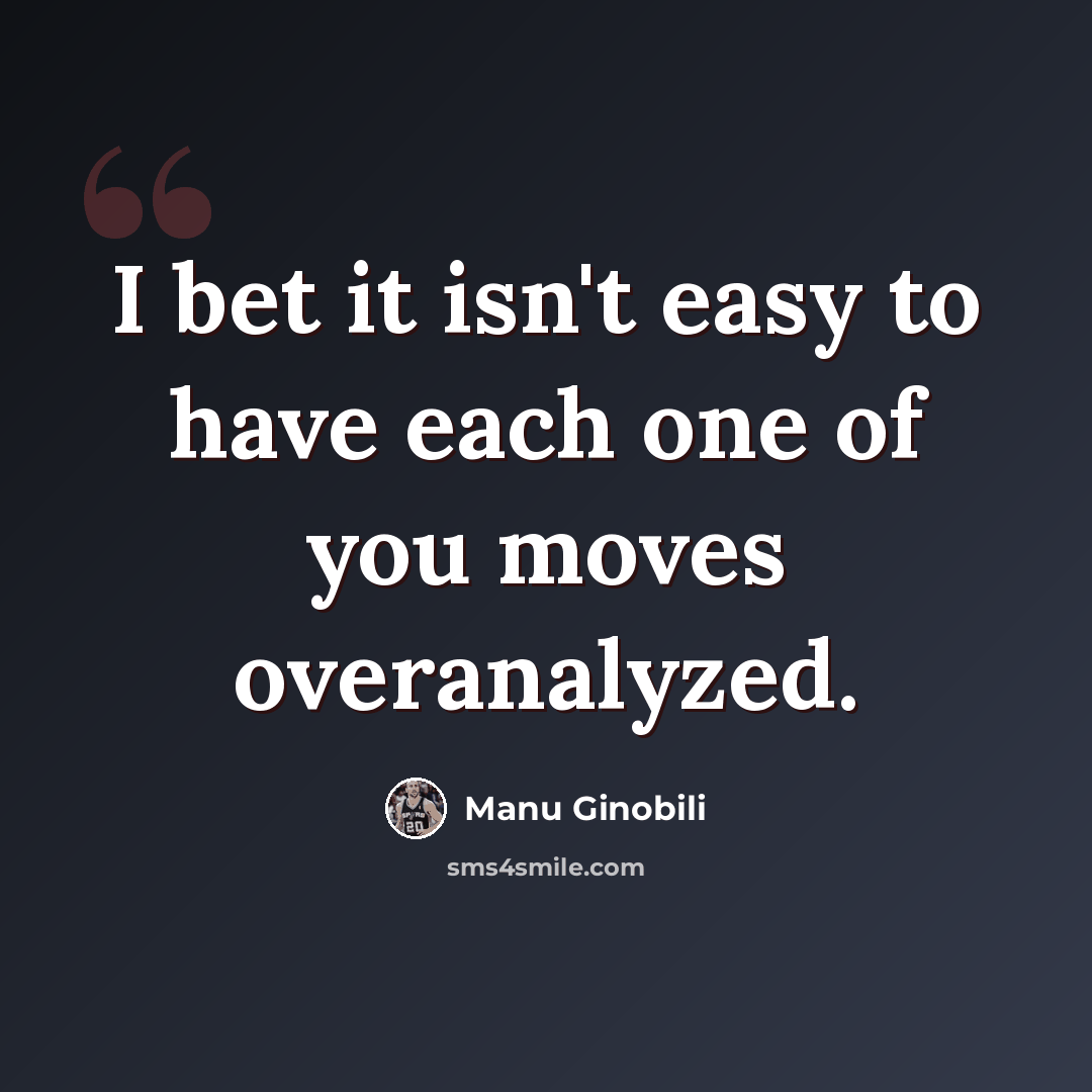 “I bet it isn't easy to have each one of you moves overanalyzed.” quote by Manu Ginobili