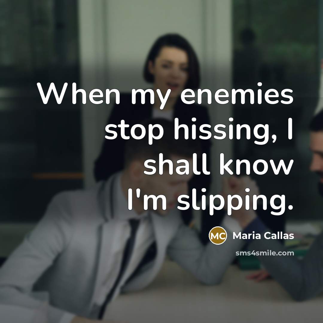 “When my enemies stop hissing, I shall know I'm slipping.” quote by Maria Callas