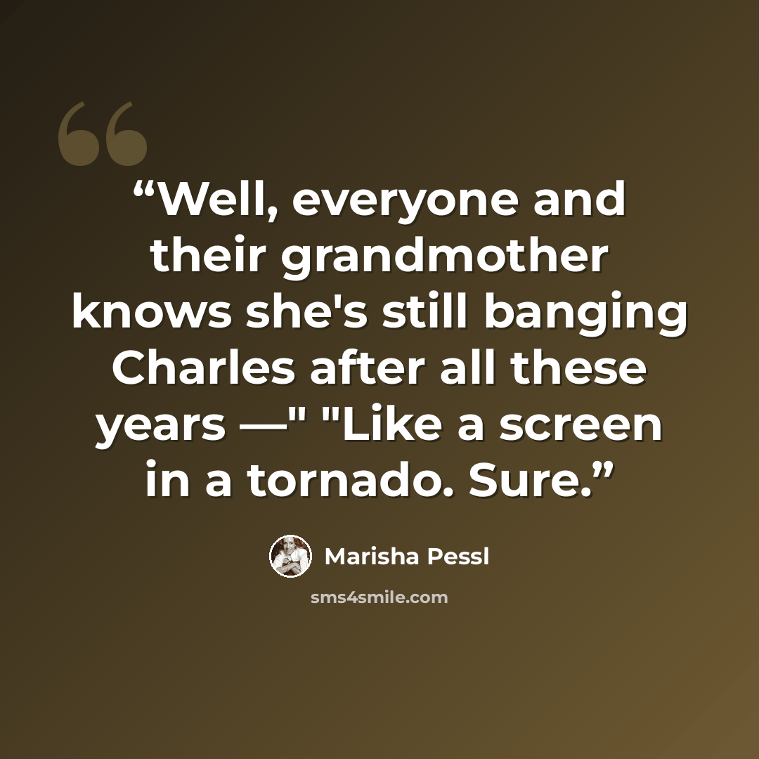 “Well, everyone and their grandmother knows she's still banging Charles after all these years —" "Like a screen in a tornado. Sure.” quote by Marisha Pessl
