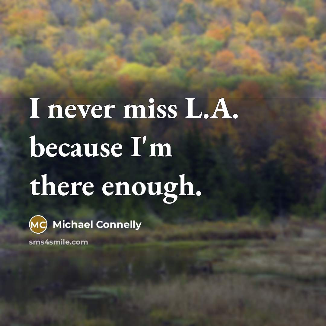 “I never miss L.A. because I'm there enough.” quote by Michael Connelly