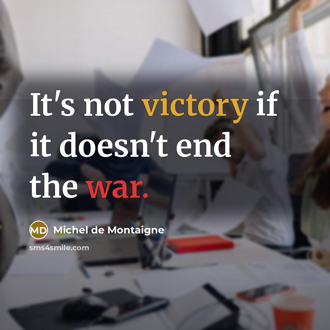 “It's not victory if it doesn't end the war.” quote by Michel De Montaigne