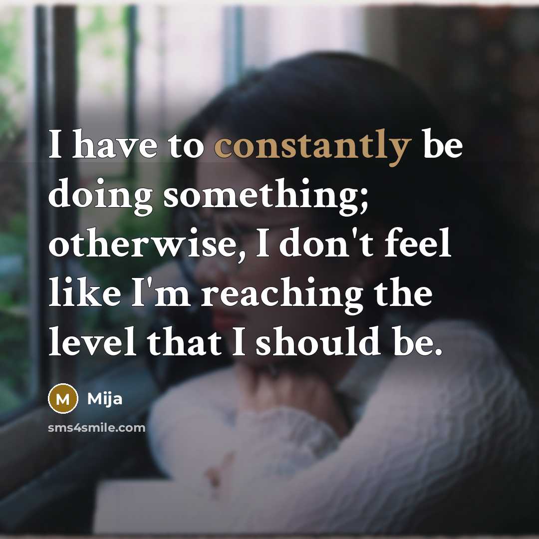 “I have to constantly be doing something; otherwise, I don't feel like I'm reaching the level that I should be.” quote by Mija