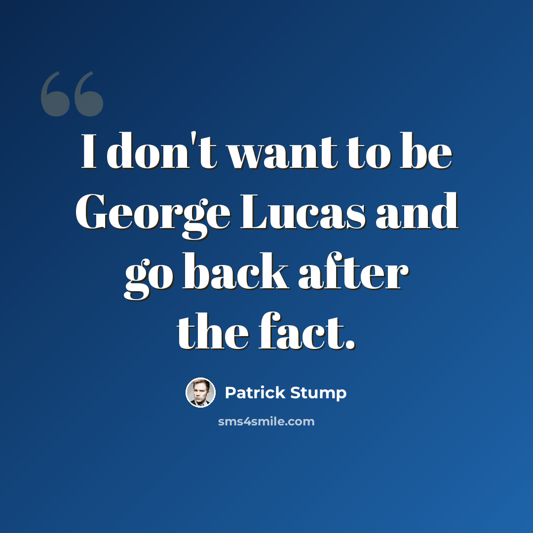 “I don't want to be George Lucas and go back after the fact.” quote by Patrick Stump