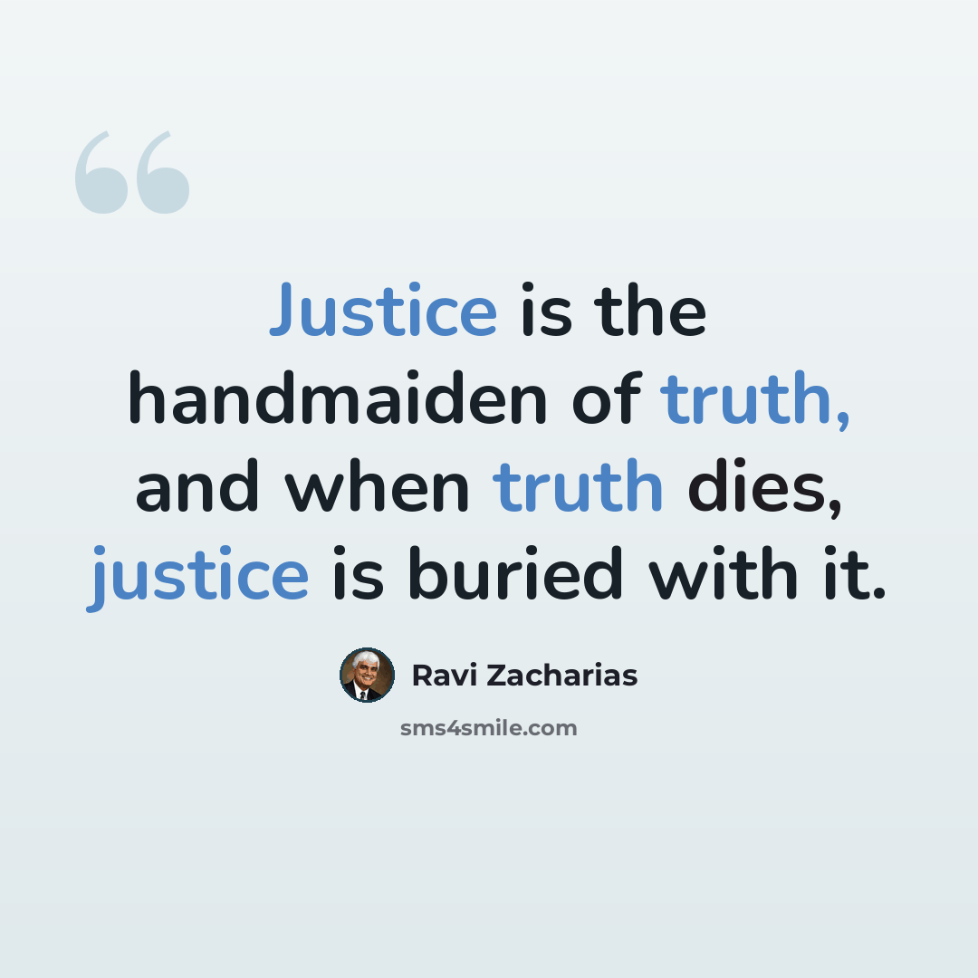 “Justice is the handmaiden of truth, and when truth dies, justice is buried with it.” quote by Ravi Zacharias