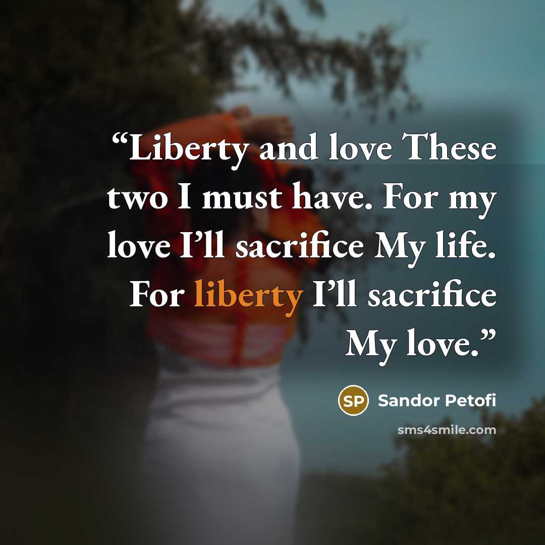 “Liberty and love These two I must have. For my love I’ll sacrifice My life. For liberty I’ll sacrifice My love.” quote by Sandor Petofi