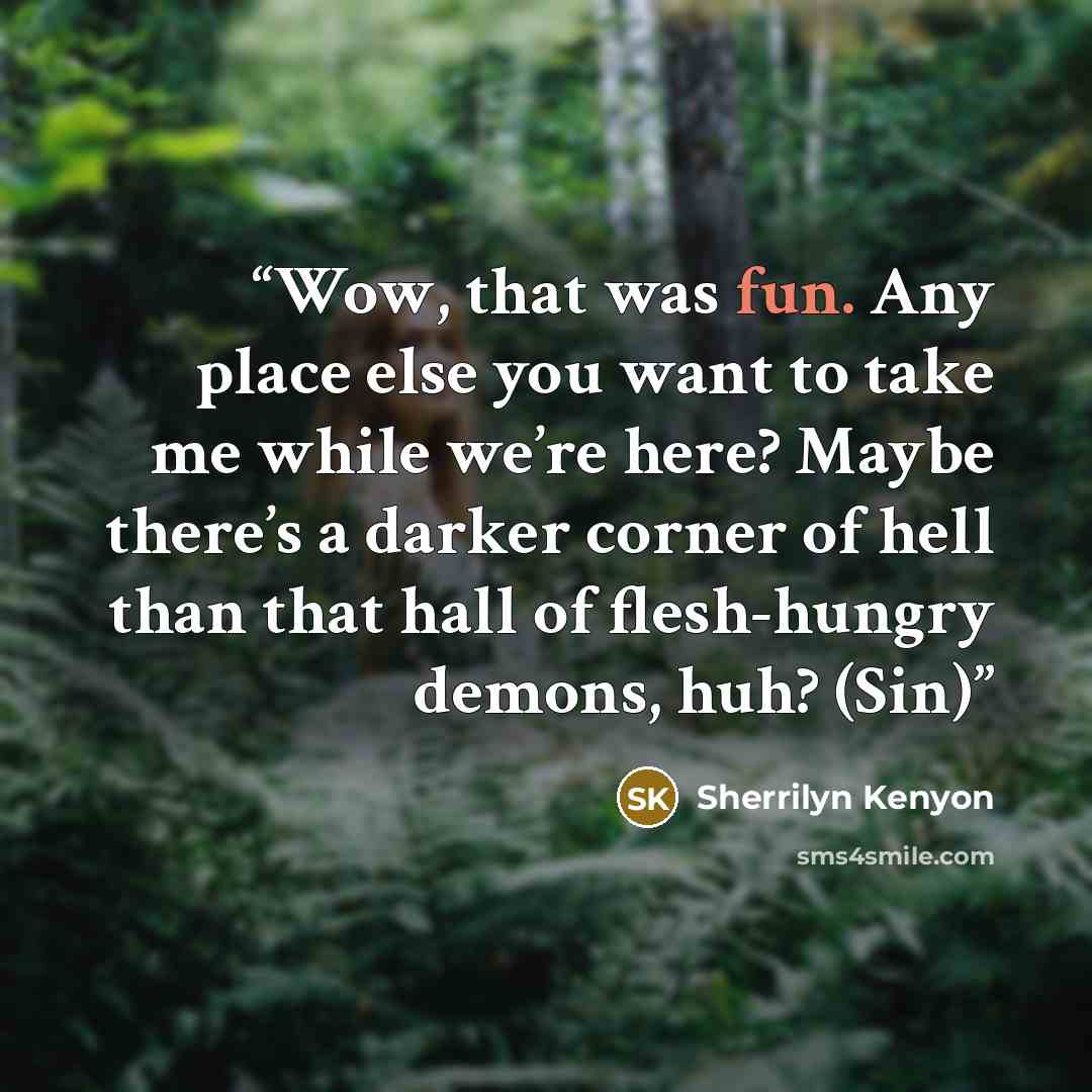 “Wow, that was fun. Any place else you want to take me while we’re here? Maybe there’s a darker corner of hell than that hall of flesh-hungry demons, huh? (Sin)” quote by Sherrilyn Kenyon